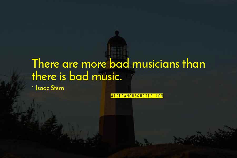 Bad Musicians Quotes By Isaac Stern: There are more bad musicians than there is