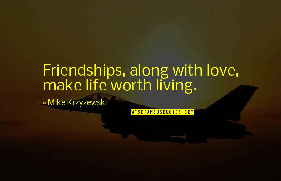 Bad Musicians Quotes By Mike Krzyzewski: Friendships, along with love, make life worth living.