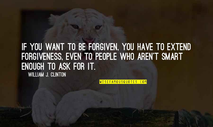 Bad Name Calling Quotes By William J. Clinton: If you want to be forgiven, you have