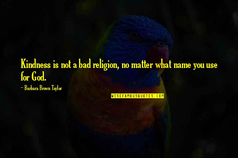 Bad Name Quotes By Barbara Brown Taylor: Kindness is not a bad religion, no matter