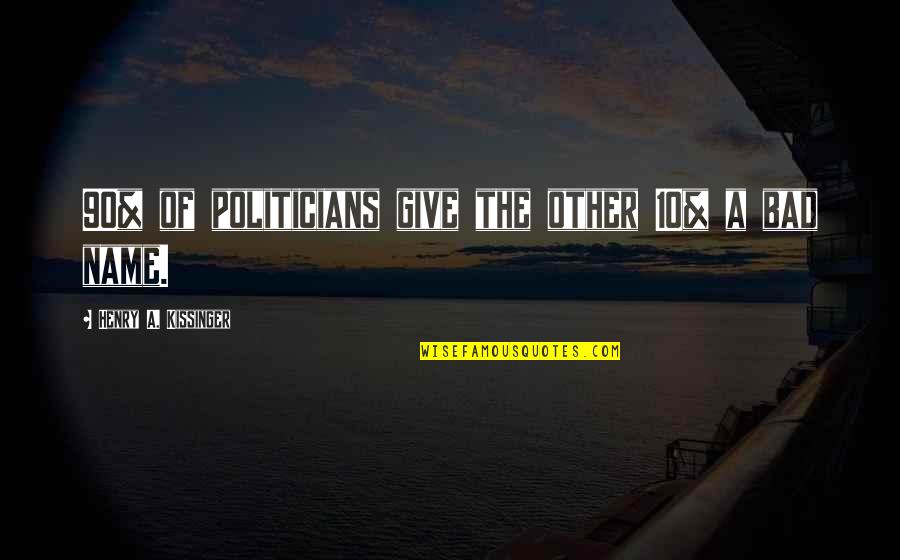 Bad Name Quotes By Henry A. Kissinger: 90% of politicians give the other 10% a