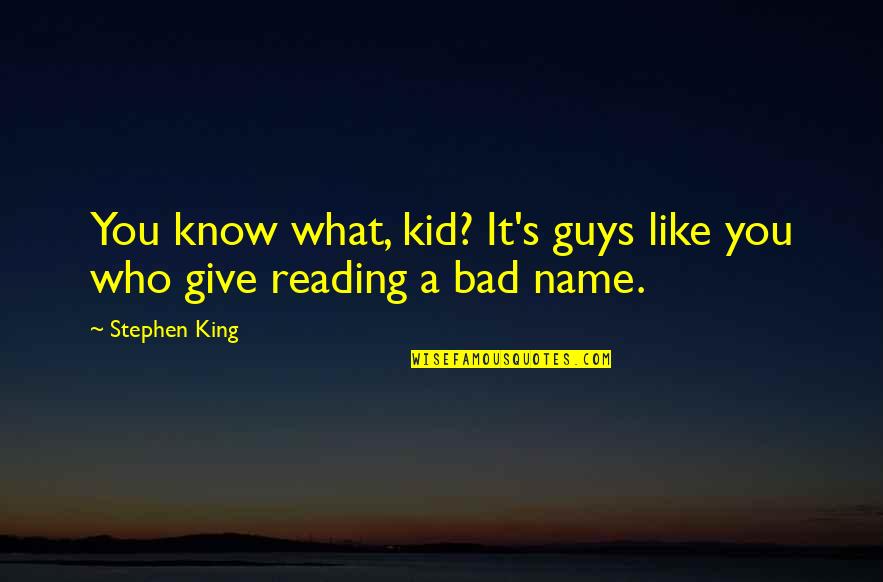Bad Name Quotes By Stephen King: You know what, kid? It's guys like you