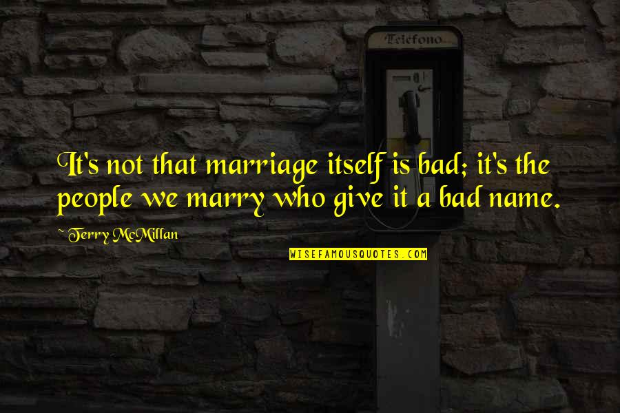 Bad Name Quotes By Terry McMillan: It's not that marriage itself is bad; it's