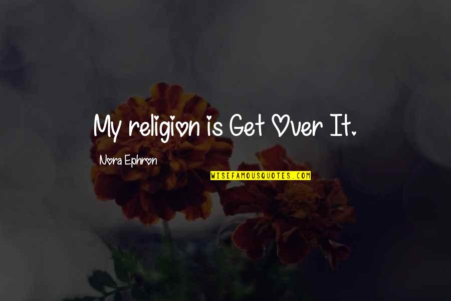 Bad Naming Quotes By Nora Ephron: My religion is Get Over It.