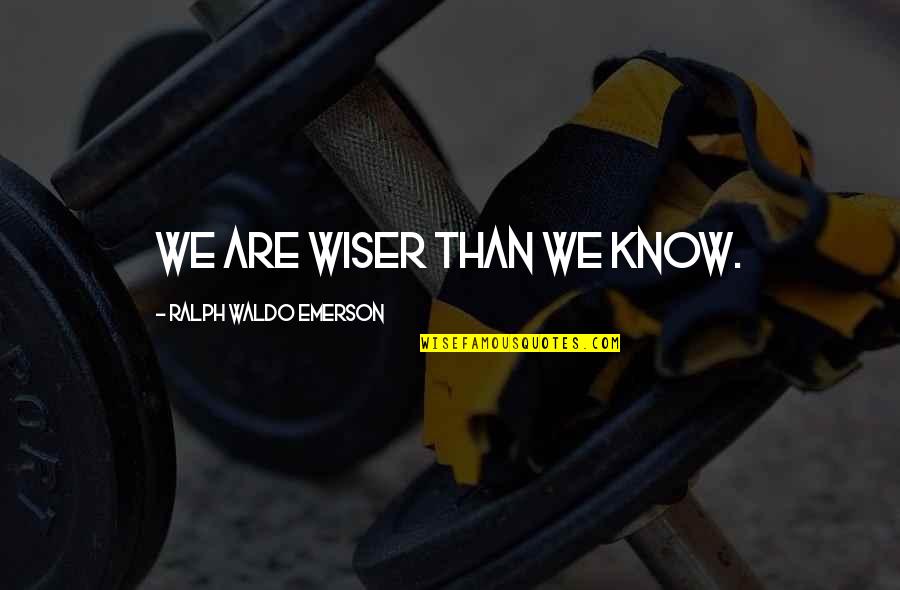 Bad Ncos Quotes By Ralph Waldo Emerson: We are wiser than we know.