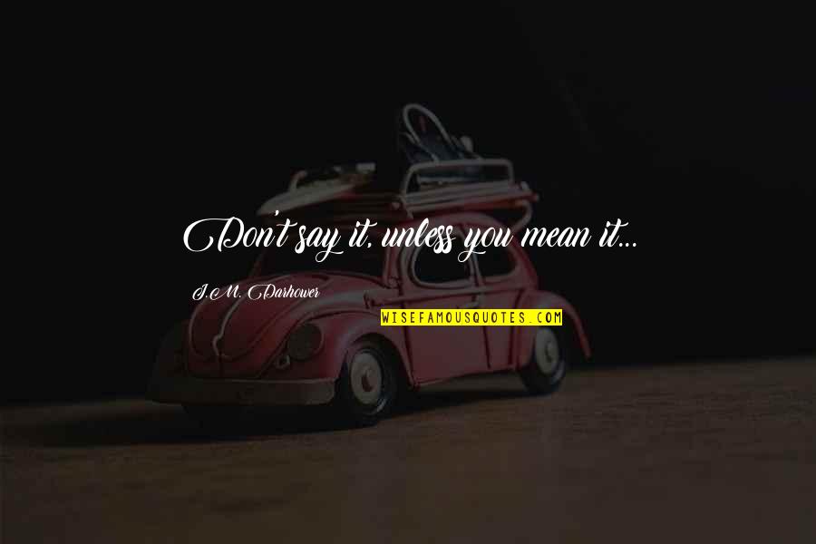 Bad Neighbours Movie Funny Quotes By J.M. Darhower: Don't say it, unless you mean it... Bad Neighbours Movie Funny Quotes By J.M. Darhower: Don't say it, unless you mean it...