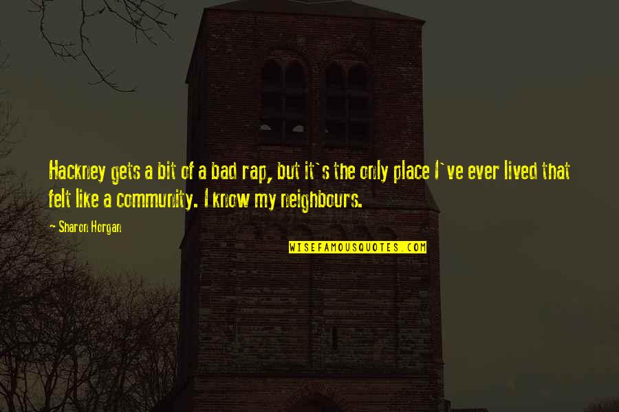 Bad Neighbours Quotes By Sharon Horgan: Hackney gets a bit of a bad rap, Bad Neighbours Quotes By Sharon Horgan: Hackney gets a bit of a bad rap,
