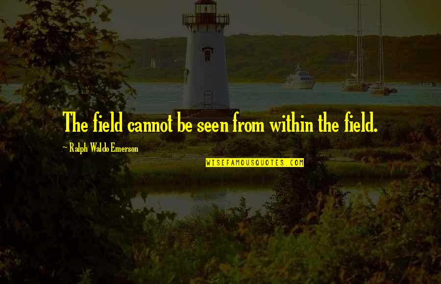 Bad Night S Sleep Quotes By Ralph Waldo Emerson: The field cannot be seen from within the Bad Night S Sleep Quotes By Ralph Waldo Emerson: The field cannot be seen from within the