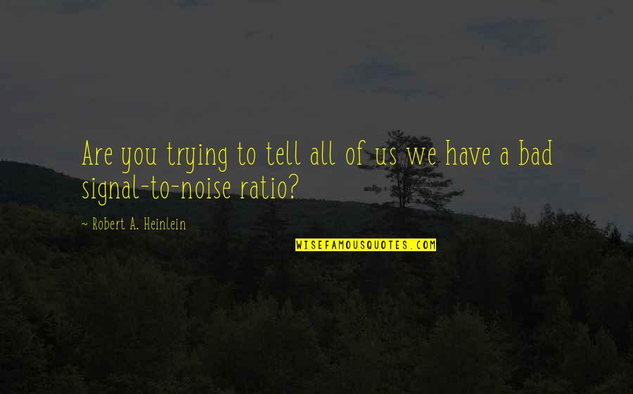 Bad Noise Quotes By Robert A. Heinlein: Are you trying to tell all of us