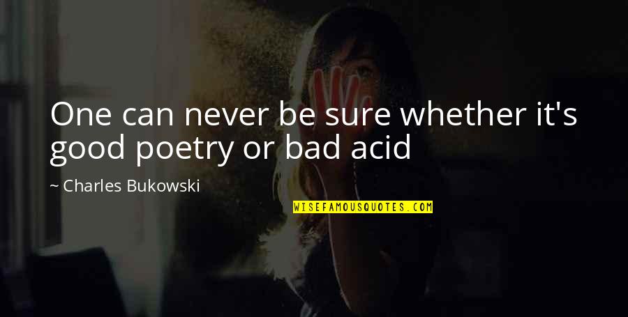 Bad One Quotes By Charles Bukowski: One can never be sure whether it's good