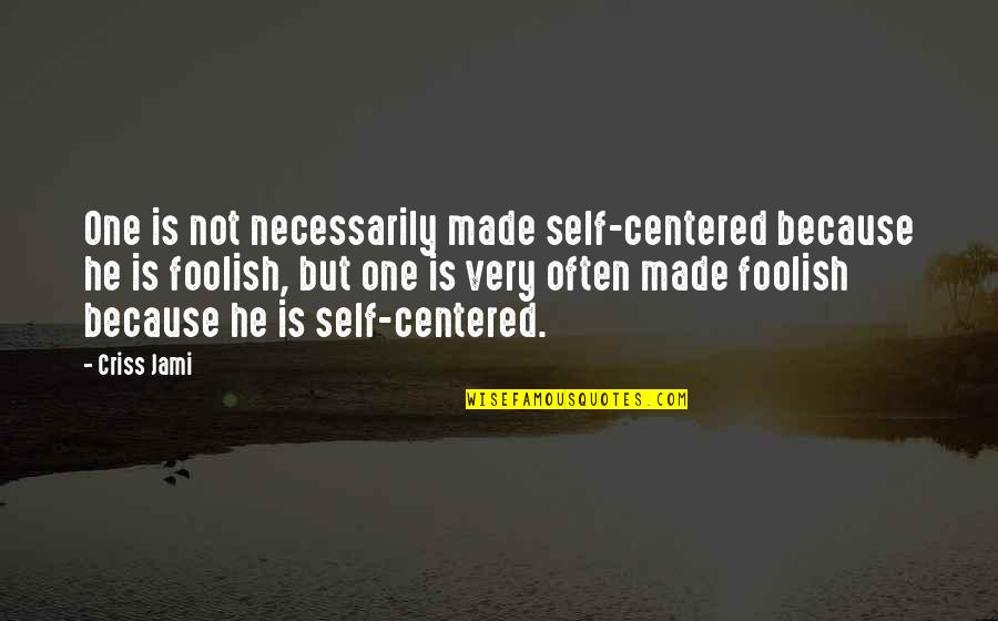 Bad One Quotes By Criss Jami: One is not necessarily made self-centered because he
