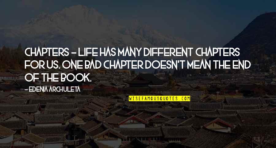 Bad One Quotes By Edenia Archuleta: Chapters - Life has many different chapters for