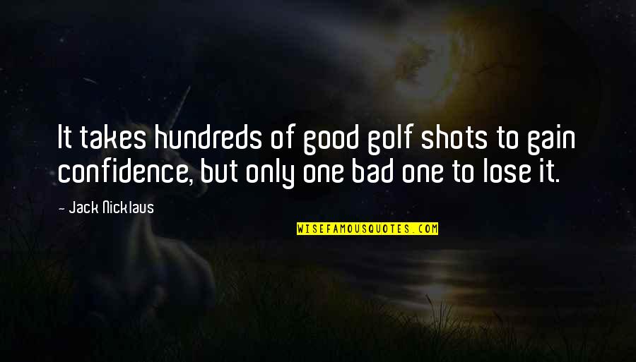 Bad One Quotes By Jack Nicklaus: It takes hundreds of good golf shots to