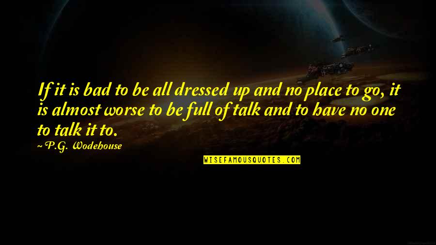 Bad One Quotes By P.G. Wodehouse: If it is bad to be all dressed