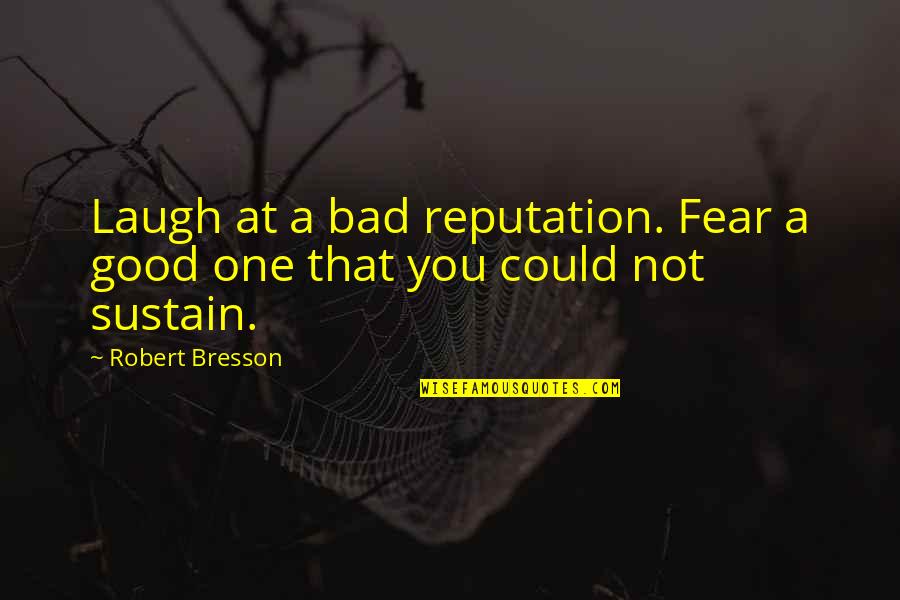 Bad One Quotes By Robert Bresson: Laugh at a bad reputation. Fear a good