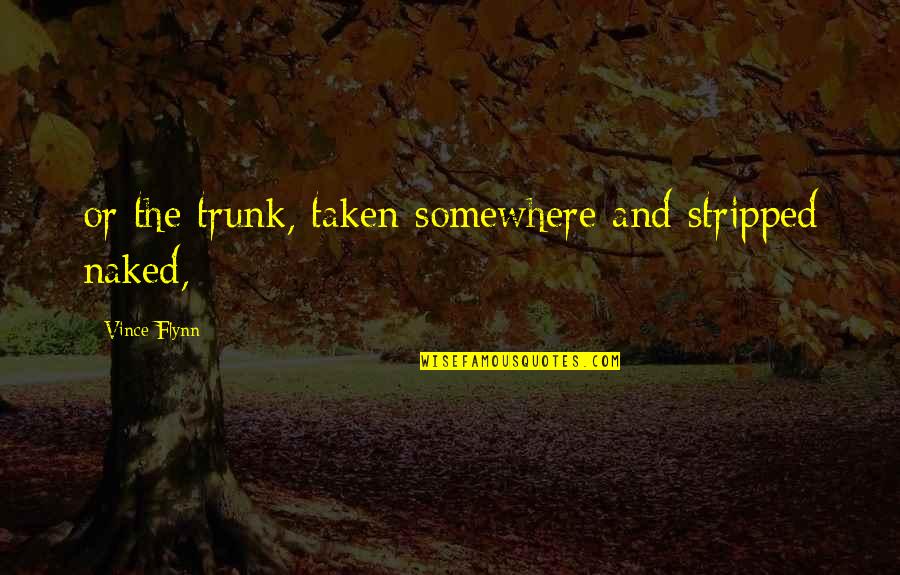 Bad Opinions Quotes By Vince Flynn: or the trunk, taken somewhere and stripped naked,