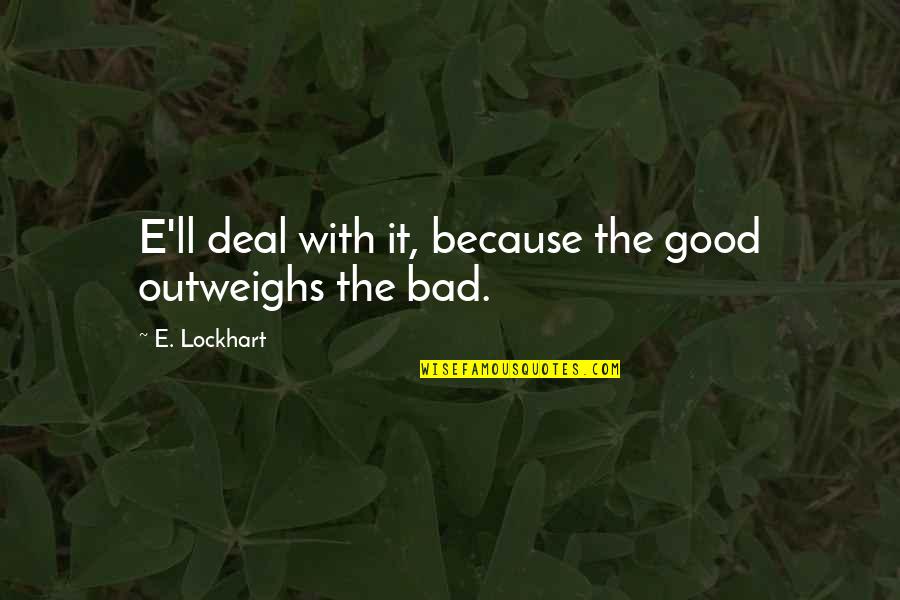 Bad Outweighs Good Quotes By E. Lockhart: E'll deal with it, because the good outweighs