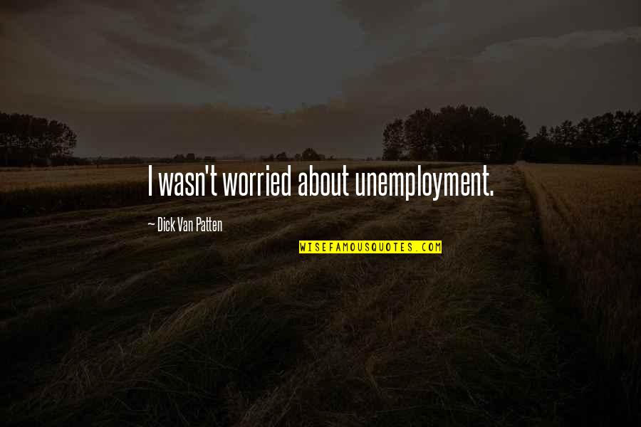 Bad Outweighs The Good Quotes By Dick Van Patten: I wasn't worried about unemployment. Bad Outweighs The Good Quotes By Dick Van Patten: I wasn't worried about unemployment.