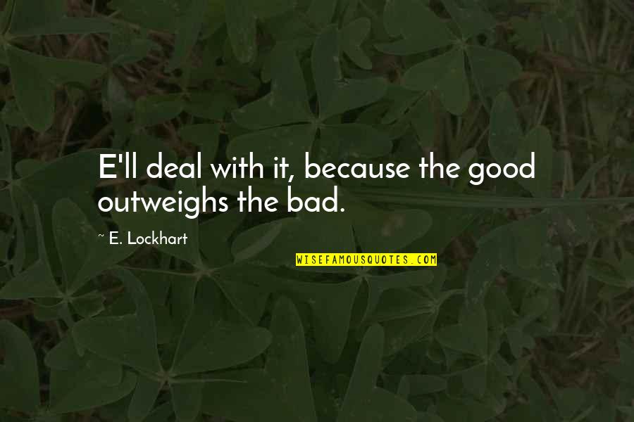 Bad Outweighs The Good Quotes By E. Lockhart: E'll deal with it, because the good outweighs Bad Outweighs The Good Quotes By E. Lockhart: E'll deal with it, because the good outweighs
