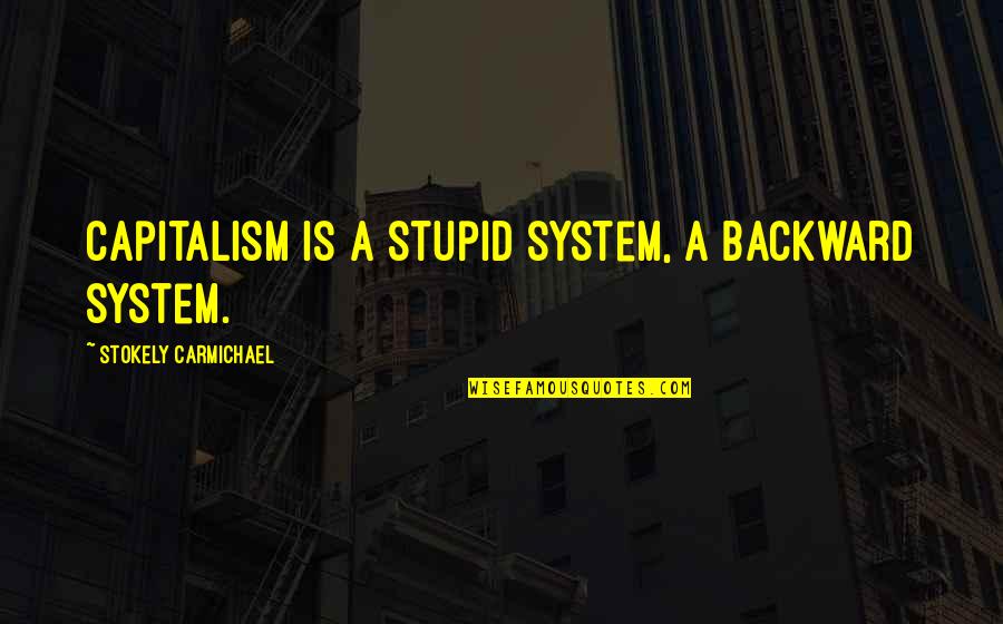 Bad Parent Role Model Quotes By Stokely Carmichael: Capitalism is a stupid system, a backward system.