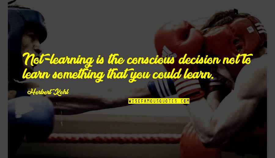 Bad Parents Relationships Quotes By Herbert Kohl: Not-learning is the conscious decision not to learn