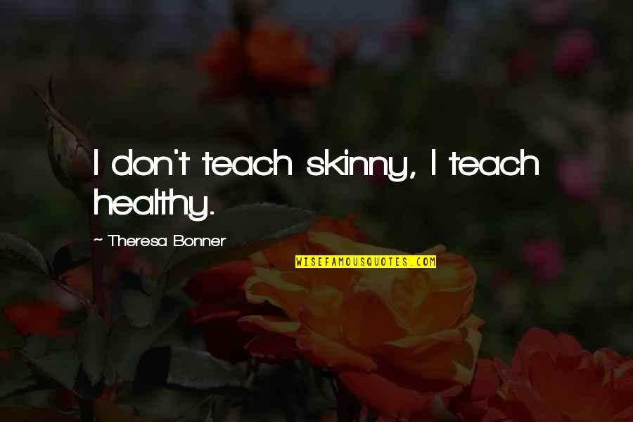 Bad Parents Should Be Ashamed Quotes By Theresa Bonner: I don't teach skinny, I teach healthy.