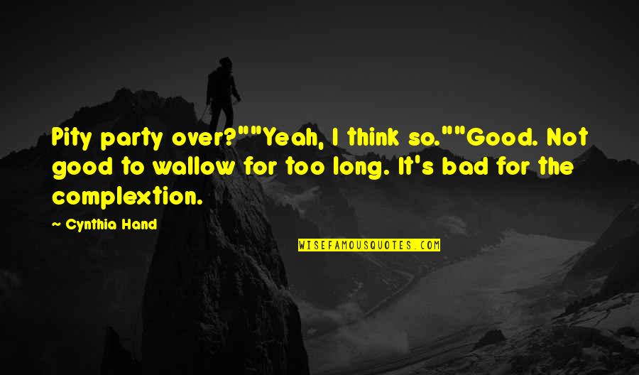 Bad Party Quotes By Cynthia Hand: Pity party over?""Yeah, I think so.""Good. Not good