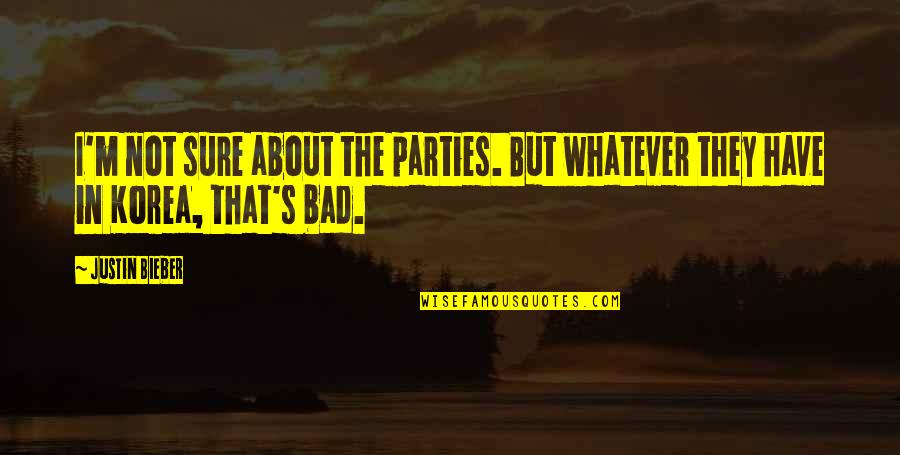 Bad Party Quotes By Justin Bieber: I'm not sure about the parties. But whatever