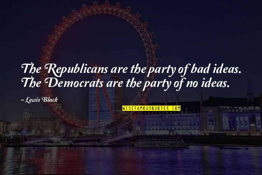 Bad Party Quotes By Lewis Black: The Republicans are the party of bad ideas.