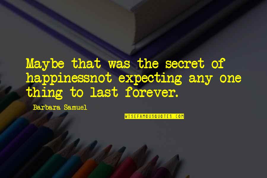 Bad Pasts Quotes By Barbara Samuel: Maybe that was the secret of happinessnot expecting