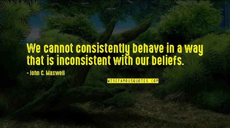 Bad People Attitude Quotes By John C. Maxwell: We cannot consistently behave in a way that