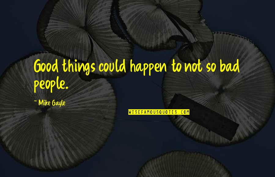 Bad People In Your Life Quotes By Mike Gayle: Good things could happen to not so bad