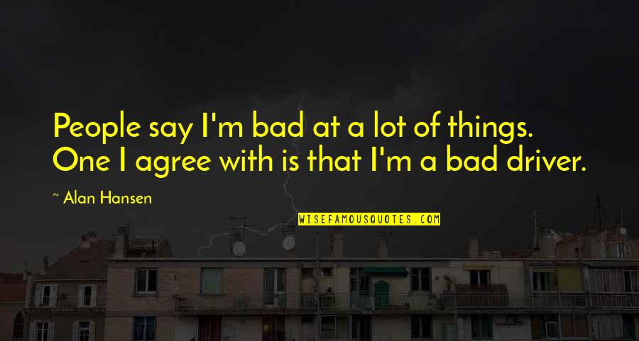 Bad People Quotes By Alan Hansen: People say I'm bad at a lot of