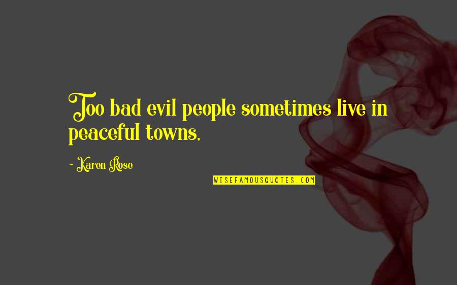 Bad People Quotes By Karen Rose: Too bad evil people sometimes live in peaceful