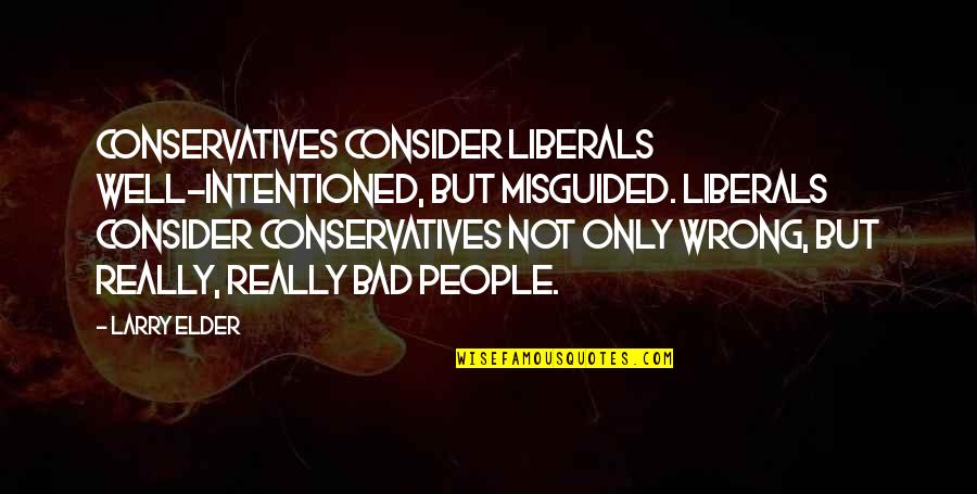 Bad People Quotes By Larry Elder: Conservatives consider liberals well-intentioned, but misguided. Liberals consider