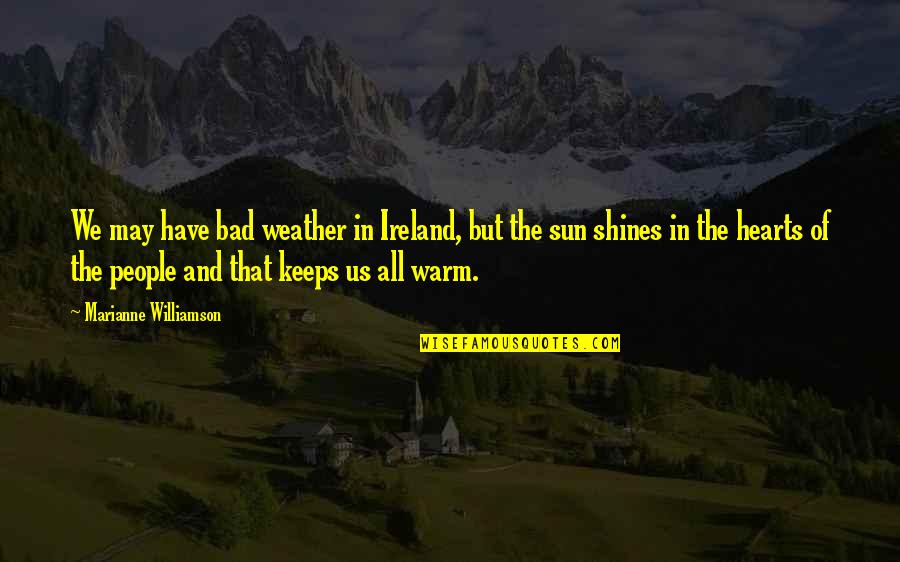 Bad People Quotes By Marianne Williamson: We may have bad weather in Ireland, but