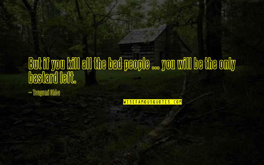 Bad People Quotes By Tsugumi Ohba: But if you kill all the bad people