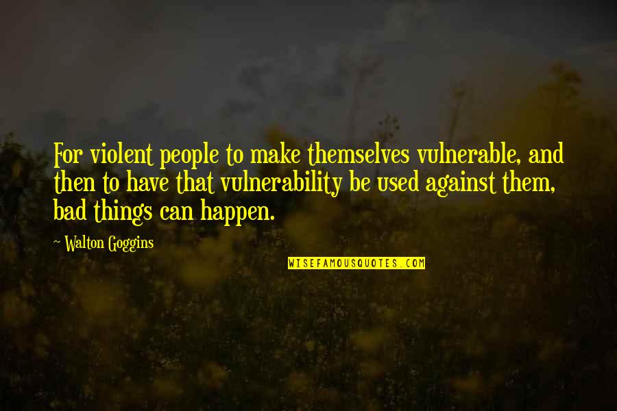 Bad People Quotes By Walton Goggins: For violent people to make themselves vulnerable, and