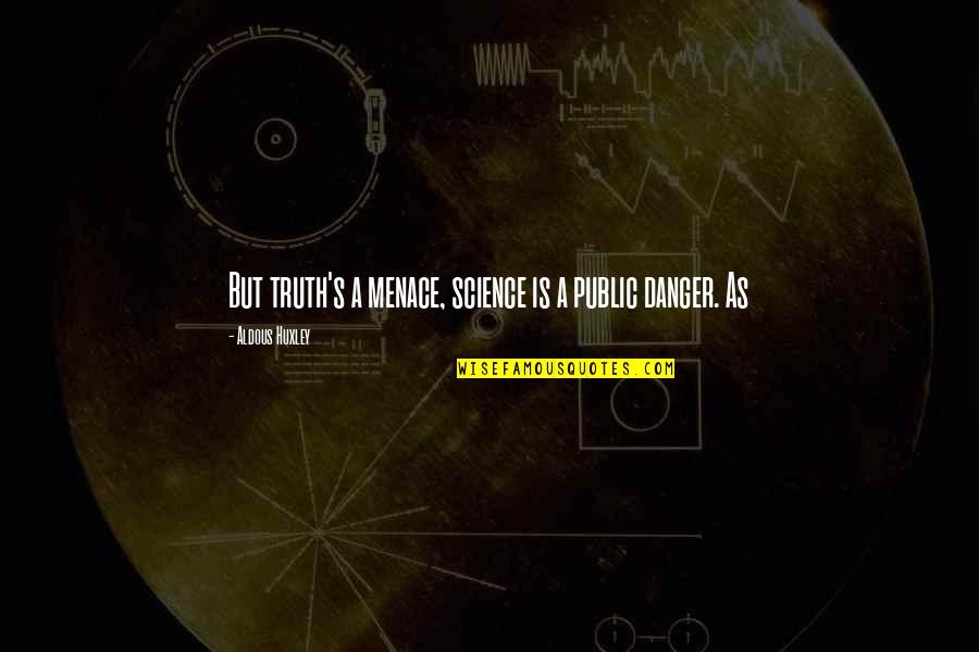 Bad Perfectionist Quotes By Aldous Huxley: But truth's a menace, science is a public Bad Perfectionist Quotes By Aldous Huxley: But truth's a menace, science is a public