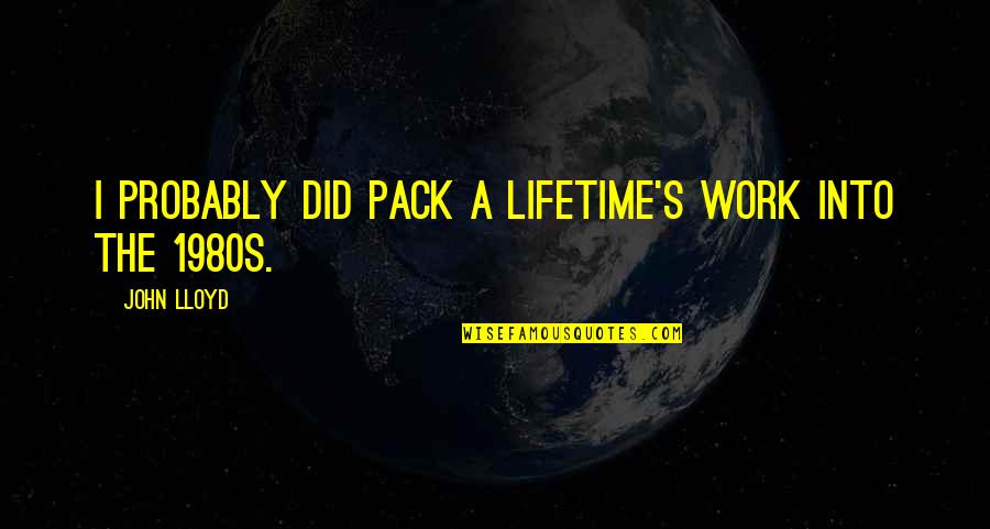 Bad Perfectionist Quotes By John Lloyd: I probably did pack a lifetime's work into