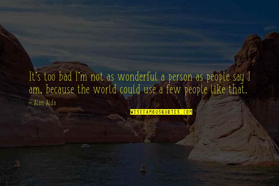 Bad Person Quotes By Alan Alda: It's too bad I'm not as wonderful a