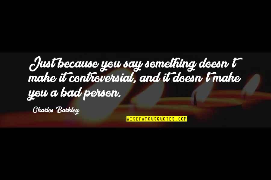 Bad Person Quotes By Charles Barkley: Just because you say something doesn't make it