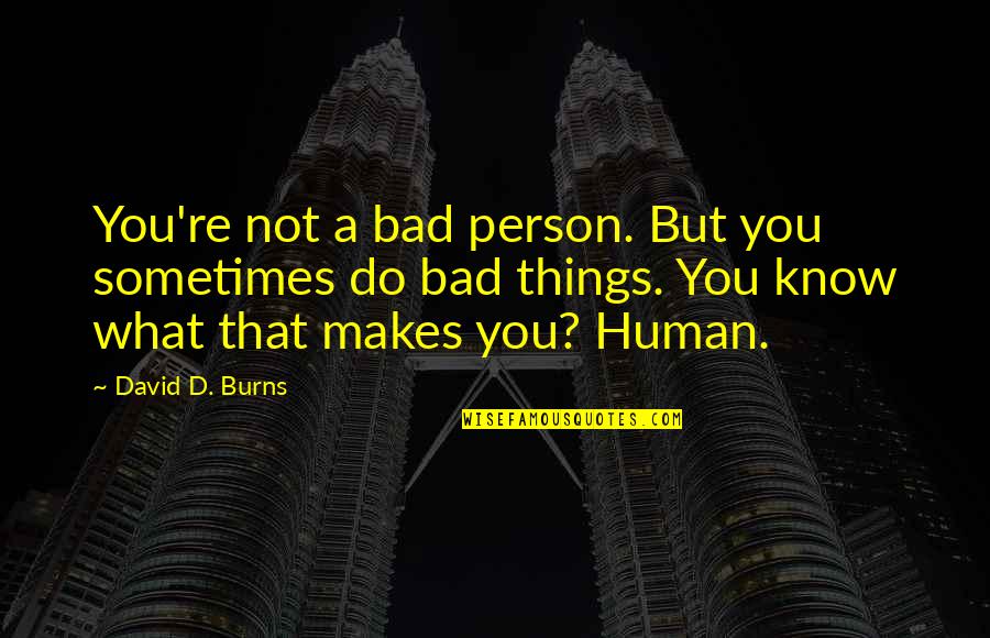 Bad Person Quotes By David D. Burns: You're not a bad person. But you sometimes