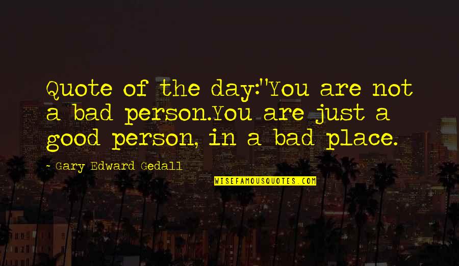 Bad Person Quotes By Gary Edward Gedall: Quote of the day:"You are not a bad