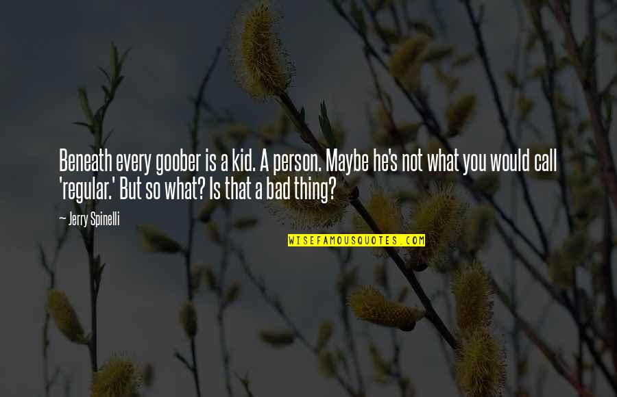 Bad Person Quotes By Jerry Spinelli: Beneath every goober is a kid. A person.