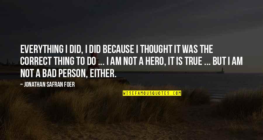 Bad Person Quotes By Jonathan Safran Foer: Everything I did, I did because I thought