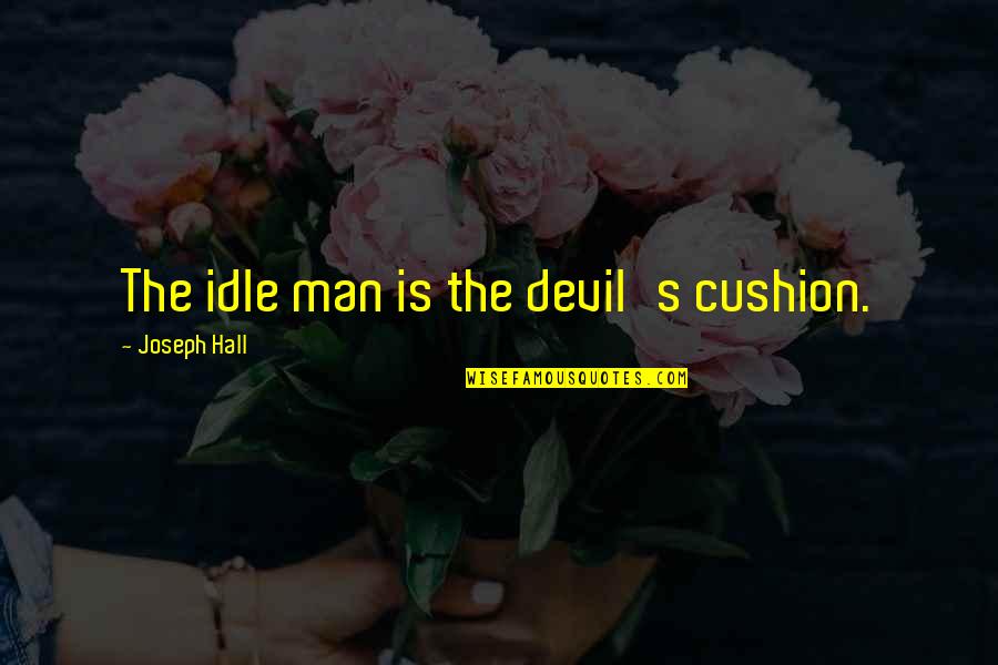 Bad Personalities Quotes By Joseph Hall: The idle man is the devil's cushion. Bad Personalities Quotes By Joseph Hall: The idle man is the devil's cushion.