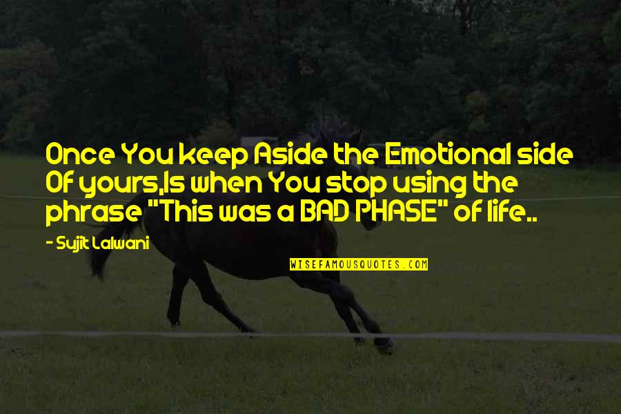 Bad Phase Of Life Quotes By Sujit Lalwani: Once You keep Aside the Emotional side Of Bad Phase Of Life Quotes By Sujit Lalwani: Once You keep Aside the Emotional side Of