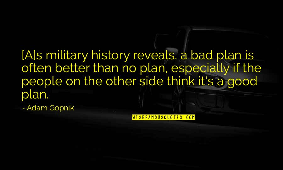 Bad Plan Quotes By Adam Gopnik: [A]s military history reveals, a bad plan is