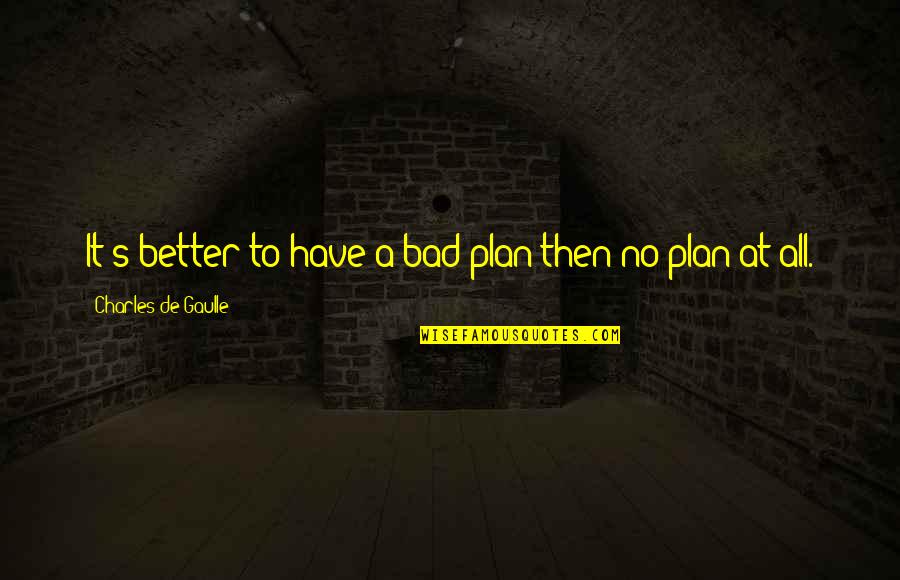 Bad Plan Quotes By Charles De Gaulle: It's better to have a bad plan then